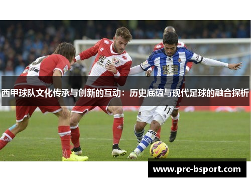 西甲球队文化传承与创新的互动：历史底蕴与现代足球的融合探析