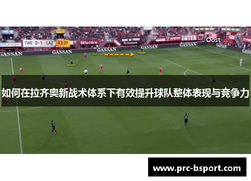 如何在拉齐奥新战术体系下有效提升球队整体表现与竞争力