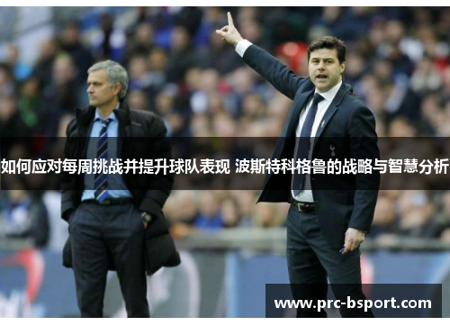 如何应对每周挑战并提升球队表现 波斯特科格鲁的战略与智慧分析