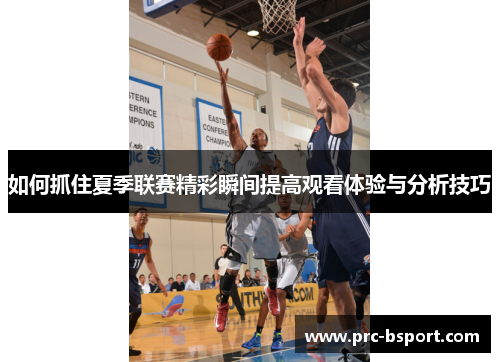 如何抓住夏季联赛精彩瞬间提高观看体验与分析技巧