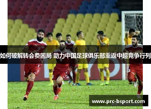 如何破解转会费困局 助力中国足球俱乐部重返中超竞争行列