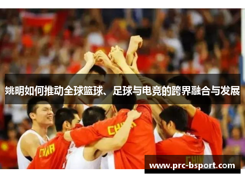 姚明如何推动全球篮球、足球与电竞的跨界融合与发展