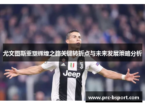 尤文图斯重塑辉煌之路关键转折点与未来发展策略分析