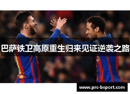 巴萨铁卫高原重生归来见证逆袭之路 巴萨铁卫高原重生归来见证逆袭之路