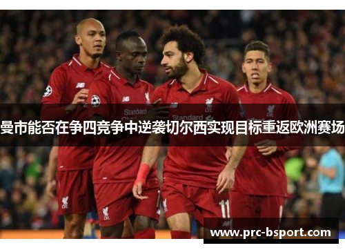 曼市能否在争四竞争中逆袭切尔西实现目标重返欧洲赛场 曼市能否在争四竞争中逆袭切尔西实现目标重返欧洲赛场