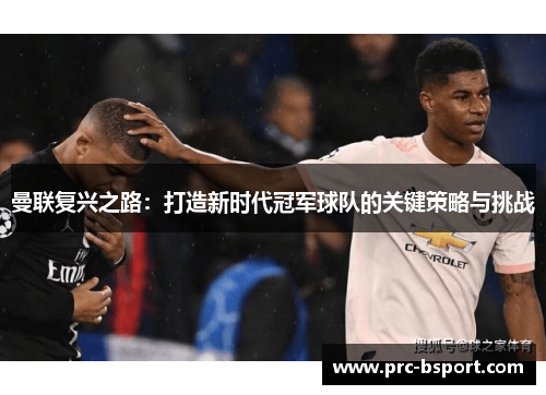 曼联复兴之路:打造新时代冠军球队的关键策略与挑战 曼联复兴之路:打造新时代冠军球队的关键策略与挑战