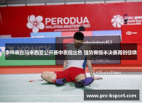 李梓嘉在马来西亚公开赛中表现出色 强势晋级半决赛再创佳绩 李梓嘉在马来西亚公开赛中表现出色 强势晋级半决赛再创佳绩