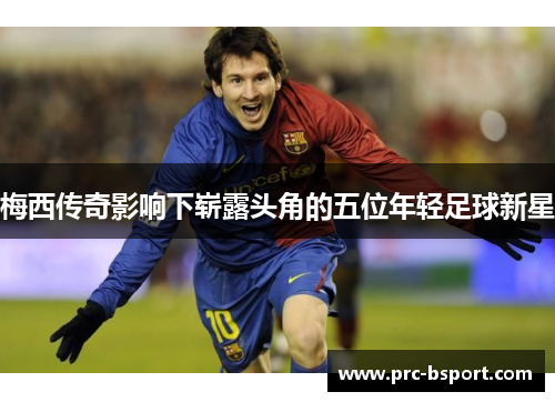 梅西传奇影响下崭露头角的五位年轻足球新星 梅西传奇影响下崭露头角的五位年轻足球新星