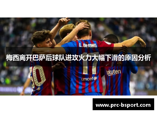 梅西离开巴萨后球队进攻火力大幅下滑的原因分析 梅西离开巴萨后球队进攻火力大幅下滑的原因分析