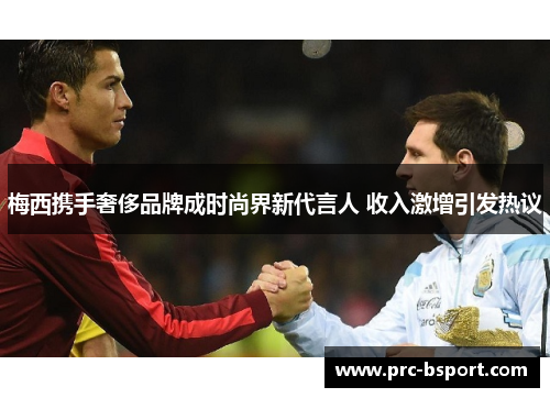 梅西携手奢侈品牌成时尚界新代言人 收入激增引发热议 梅西携手奢侈品牌成时尚界新代言人 收入激增引发热议