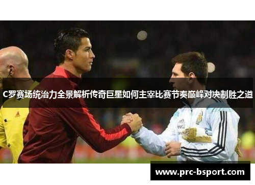 C罗赛场统治力全景解析传奇巨星如何主宰比赛节奏巅峰对决制胜之道 C罗赛场统治力全景解析传奇巨星如何主宰比赛节奏巅峰对决制胜之道
