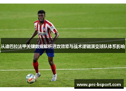 从迪巴拉法甲关键数据解析进攻效率与战术逻辑演变球队体系影响