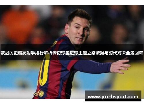 欧冠历史最高射手排行解析传奇球星进球王座之路数据与时代对决全景回顾