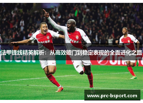 法甲锋线精英解析:从高效破门到稳定表现的全面进化之路 法甲锋线精英解析:从高效破门到稳定表现的全面进化之路