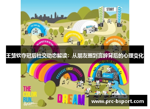 王楚钦夺冠后社交动态解读:从朋友圈到言辞背后的心理变化 王楚钦夺冠后社交动态解读:从朋友圈到言辞背后的心理变化