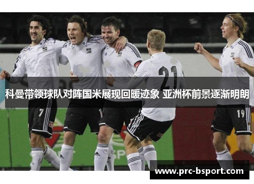 科曼带领球队对阵国米展现回暖迹象 亚洲杯前景逐渐明朗 科曼带领球队对阵国米展现回暖迹象 亚洲杯前景逐渐明朗
