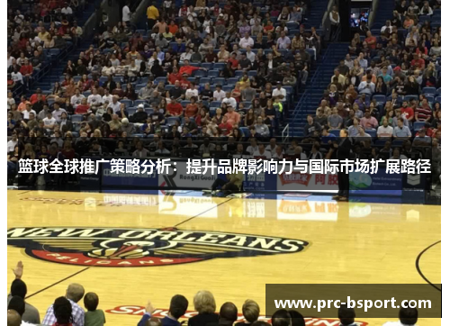 篮球全球推广策略分析:提升品牌影响力与国际市场扩展路径 篮球全球推广策略分析:提升品牌影响力与国际市场扩展路径