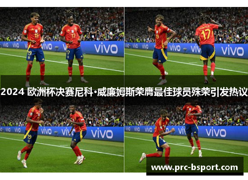 2024 欧洲杯决赛尼科·威廉姆斯荣膺最佳球员殊荣引发热议 2024 欧洲杯决赛尼科·威廉姆斯荣膺最佳球员殊荣引发热议