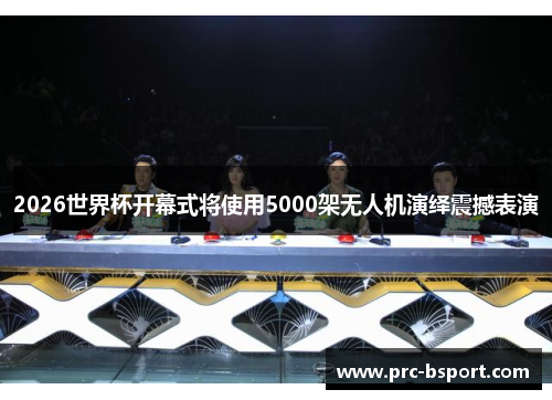 2026世界杯开幕式将使用5000架无人机演绎震撼表演