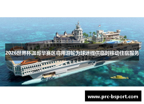 2026世界杯温哥华赛区将用游轮为球迷提供临时移动住宿服务