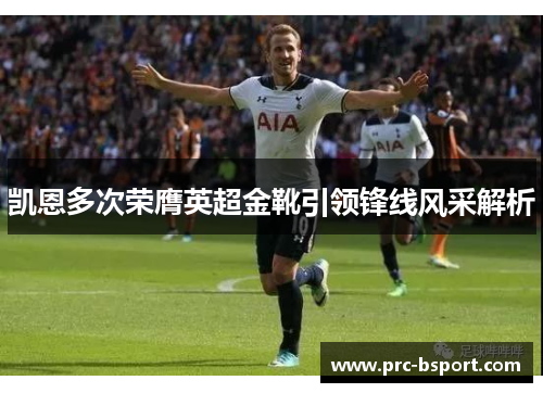 凯恩多次荣膺英超金靴引领锋线风采解析