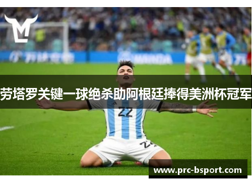 劳塔罗关键一球绝杀助阿根廷捧得美洲杯冠军 劳塔罗关键一球绝杀助阿根廷捧得美洲杯冠军