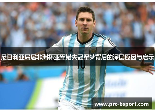 尼日利亚屈居非洲杯亚军错失冠军梦背后的深层原因与启示 尼日利亚屈居非洲杯亚军错失冠军梦背后的深层原因与启示