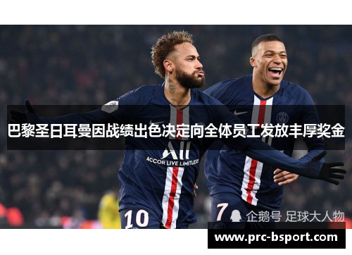 巴黎圣日耳曼因战绩出色决定向全体员工发放丰厚奖金 巴黎圣日耳曼因战绩出色决定向全体员工发放丰厚奖金