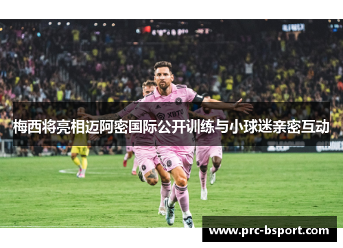 梅西将亮相迈阿密国际公开训练与小球迷亲密互动