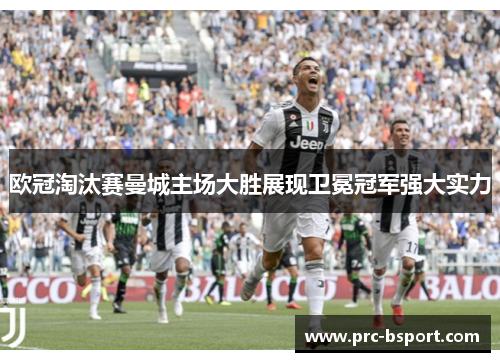 欧冠淘汰赛曼城主场大胜展现卫冕冠军强大实力