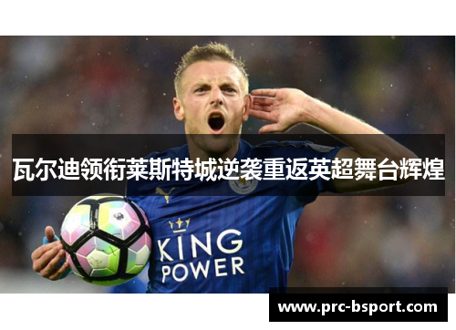 瓦尔迪领衔莱斯特城逆袭重返英超舞台辉煌