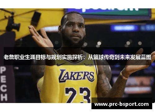 老詹职业生涯目标与规划实施探析：从篮球传奇到未来发展蓝图