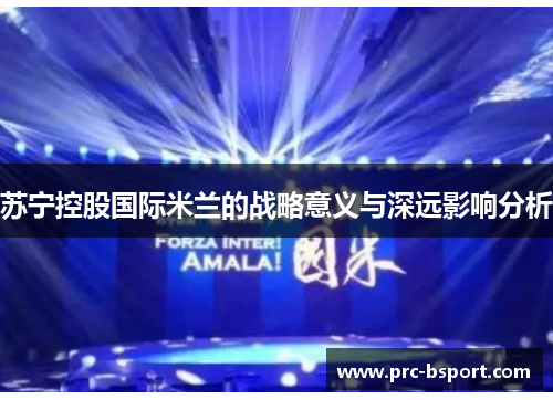 苏宁控股国际米兰的战略意义与深远影响分析