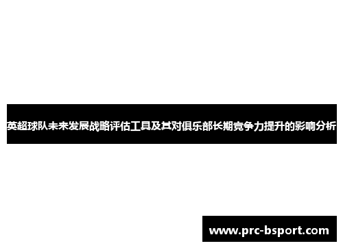 英超球队未来发展战略评估工具及其对俱乐部长期竞争力提升的影响分析