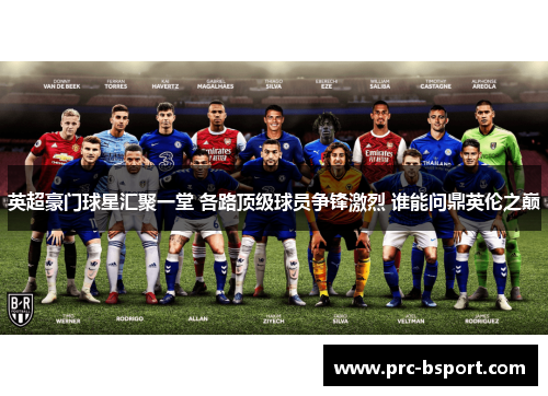 英超豪门球星汇聚一堂 各路顶级球员争锋激烈 谁能问鼎英伦之巅