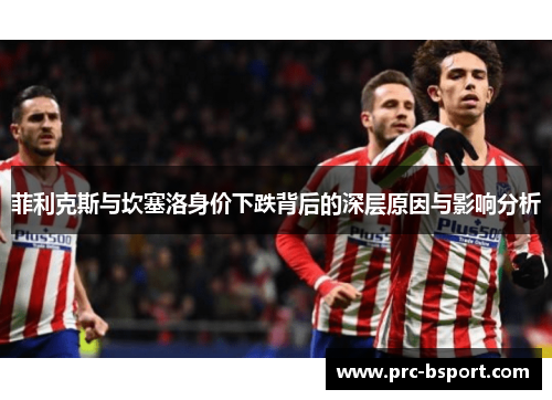 菲利克斯与坎塞洛身价下跌背后的深层原因与影响分析