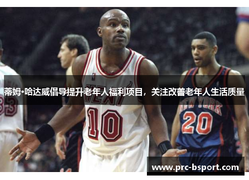 蒂姆·哈达威倡导提升老年人福利项目，关注改善老年人生活质量