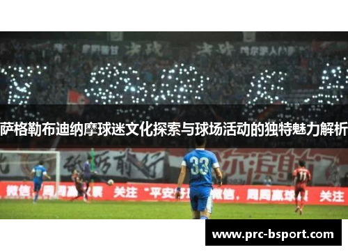 萨格勒布迪纳摩球迷文化探索与球场活动的独特魅力解析