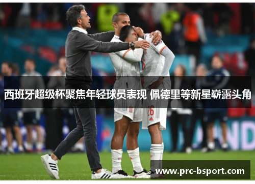 西班牙超级杯聚焦年轻球员表现 佩德里等新星崭露头角