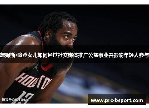 詹姆斯·哈登女儿如何通过社交媒体推广公益事业并影响年轻人参与