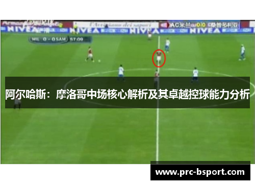 阿尔哈斯：摩洛哥中场核心解析及其卓越控球能力分析
