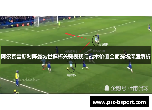 阿尔瓦雷斯对阵曼城世俱杯关键表现与战术价值全面赛场深度解析
