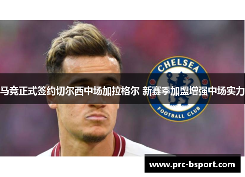 马竞正式签约切尔西中场加拉格尔 新赛季加盟增强中场实力 马竞正式签约切尔西中场加拉格尔 新赛季加盟增强中场实力