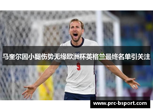 马奎尔因小腿伤势无缘欧洲杯英格兰最终名单引关注 马奎尔因小腿伤势无缘欧洲杯英格兰最终名单引关注