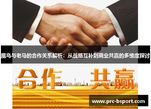 魔鸟与老马的合作关系解析:从战略互补到商业共赢的多维度探讨 魔鸟与老马的合作关系解析:从战略互补到商业共赢的多维度探讨