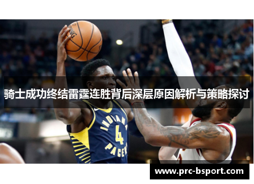 骑士成功终结雷霆连胜背后深层原因解析与策略探讨 骑士成功终结雷霆连胜背后深层原因解析与策略探讨