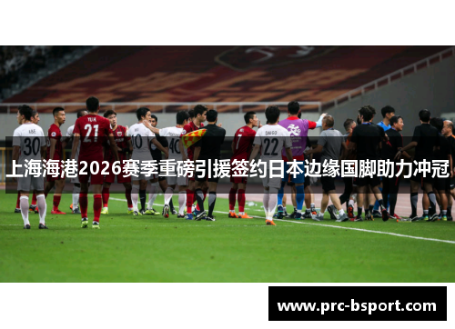上海海港2026赛季重磅引援签约日本边缘国脚助力冲冠 上海海港2026赛季重磅引援签约日本边缘国脚助力冲冠