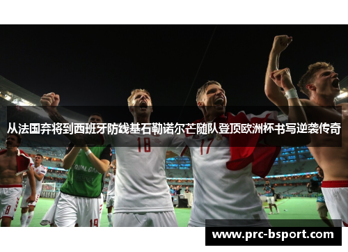 从法国弃将到西班牙防线基石勒诺尔芒随队登顶欧洲杯书写逆袭传奇 从法国弃将到西班牙防线基石勒诺尔芒随队登顶欧洲杯书写逆袭传奇