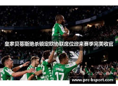 皇家贝蒂斯绝杀锁定欧协联席位迎来赛季完美收官 皇家贝蒂斯绝杀锁定欧协联席位迎来赛季完美收官