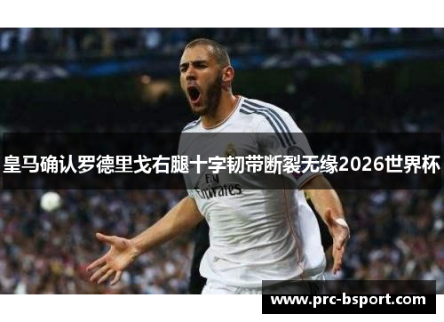 皇马确认罗德里戈右腿十字韧带断裂无缘2026世界杯 皇马确认罗德里戈右腿十字韧带断裂无缘2026世界杯